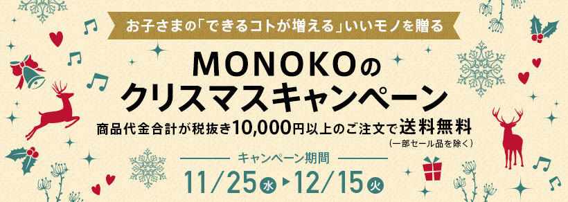 お子さまの「できるコトが増える」いいモノを贈る MONOKOのクリスマスキャンペーン　商品代金合計が税抜き10,000円以上のご注文で送料無料　キャンペーン期間 11/25（木 ）〜12/15（火）