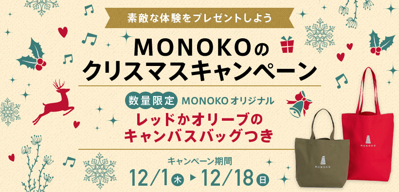 素敵な体験をプレゼントしよう MONOKOのクリスマスキャンペーン[数量限定]MONOKOオリジナル レッドかオリーブのキャンバスバッグつき キャンペーン期間12/1(木)〜12/18(日)